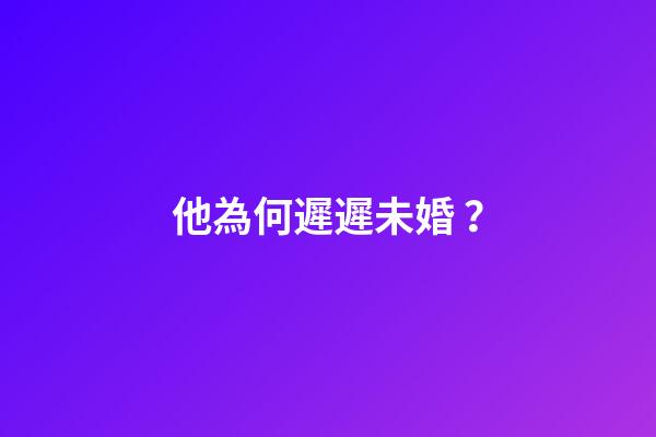 他為何遲遲未婚？